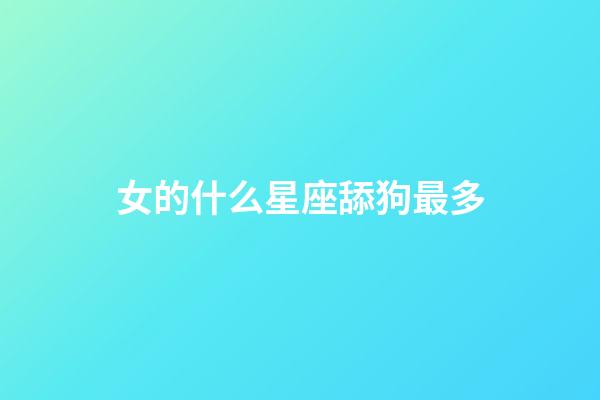 女的什么星座舔狗最多-第1張-星座運勢-玄機派