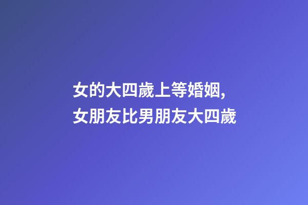 女的大四歲上等婚姻,女朋友比男朋友大四歲-第1張-觀點-玄機派