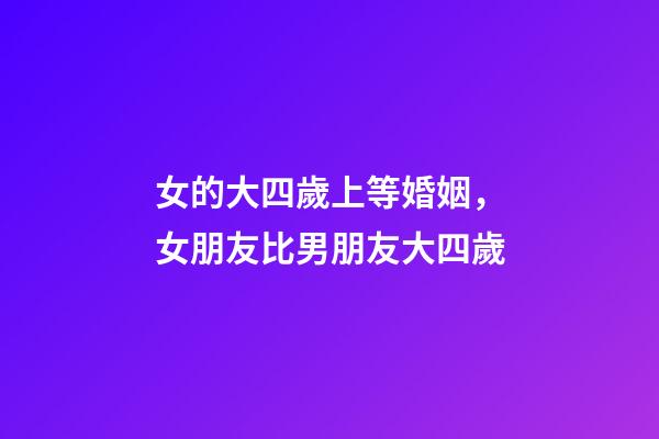 女的大四歲上等婚姻，女朋友比男朋友大四歲-第1張-觀點-玄機派