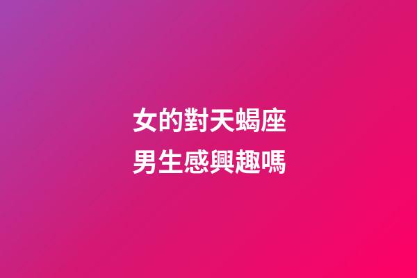 女的對天蝎座男生感興趣嗎-第1張-星座運勢-玄機派