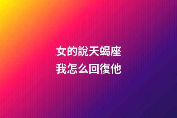 女的說天蝎座我怎么回復他-第1張-星座運勢-玄機派