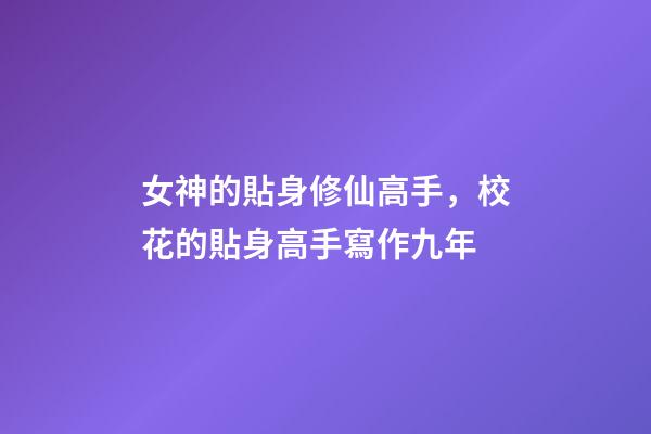 女神的貼身修仙高手，校花的貼身高手寫作九年-第1張-觀點-玄機派