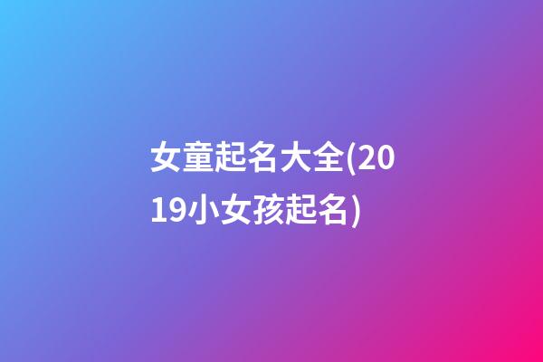 女童起名大全(2019小女孩起名)