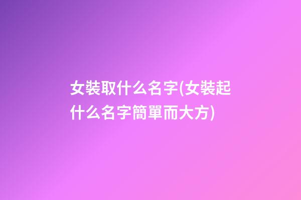 女裝取什么名字(女裝起什么名字簡單而大方)