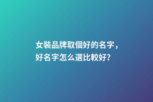 女裝品牌取個好的名字，好名字怎么選比較好？-第1張-商標起名-玄機派