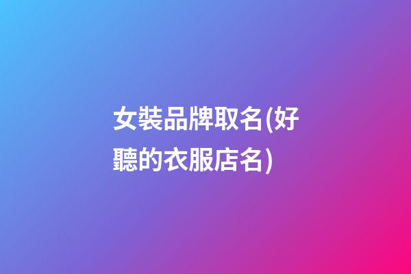 女裝品牌取名(好聽的衣服店名)