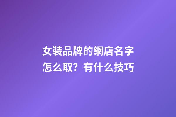女裝品牌的網店名字怎么取？有什么技巧-第1張-店鋪起名-玄機派