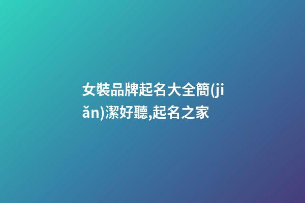 女裝品牌起名大全簡(jiǎn)潔好聽,起名之家-第1張-商標(biāo)起名-玄機(jī)派