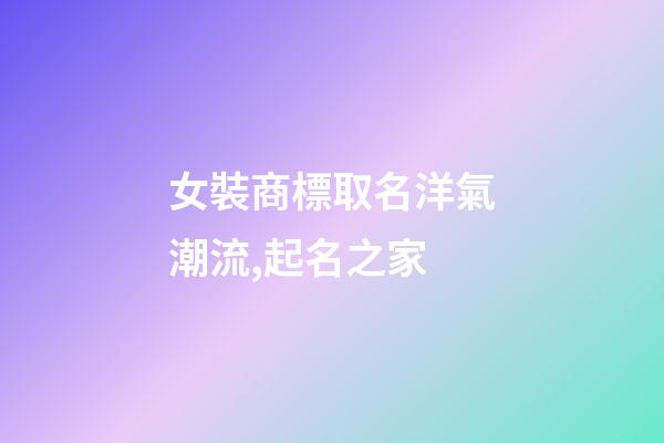 女裝商標取名洋氣潮流,起名之家-第1張-商標起名-玄機派