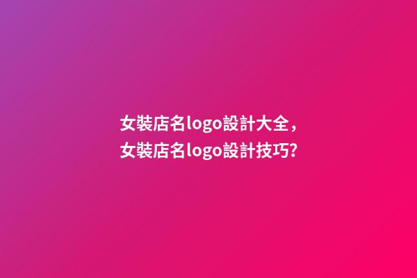 女裝店名logo設計大全，女裝店名logo設計技巧？-第1張-店鋪起名-玄機派