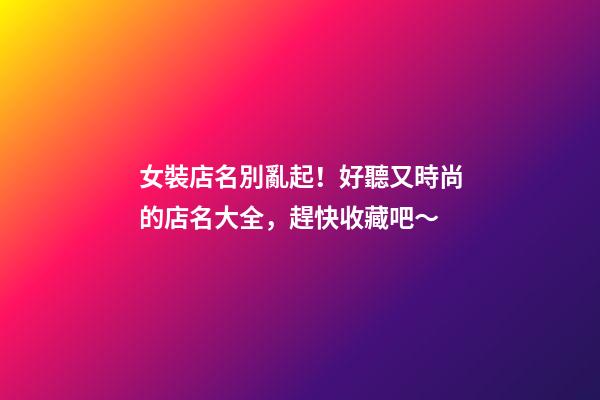 女裝店名別亂起！好聽又時尚的店名大全，趕快收藏吧～-第1張-店鋪起名-玄機派