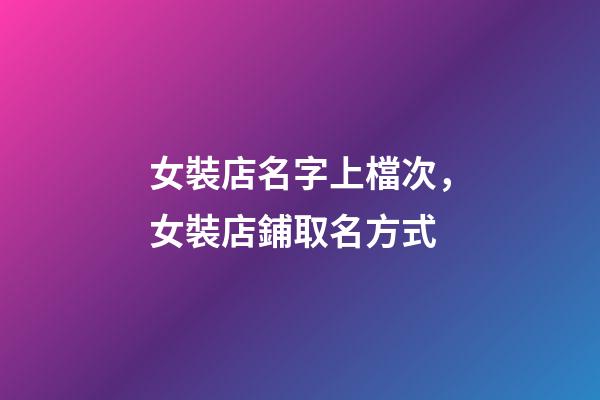 女裝店名字上檔次，女裝店鋪取名方式-第1張-店鋪起名-玄機派
