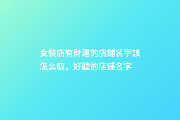 女裝店有財運的店鋪名字該怎么取，好聽的店鋪名字-第1張-店鋪起名-玄機派