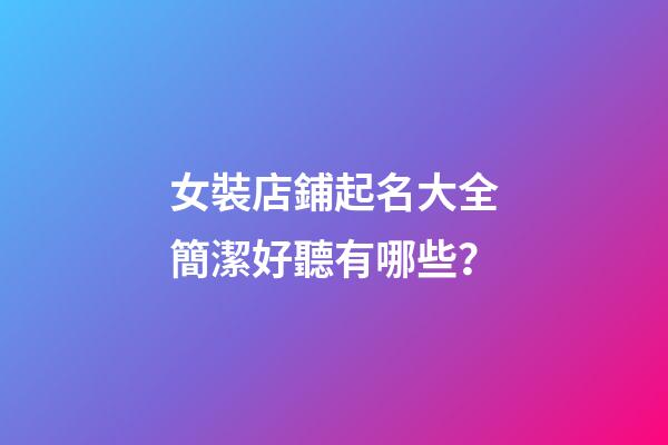 女裝店鋪起名大全簡潔好聽有哪些？-第1張-店鋪起名-玄機派