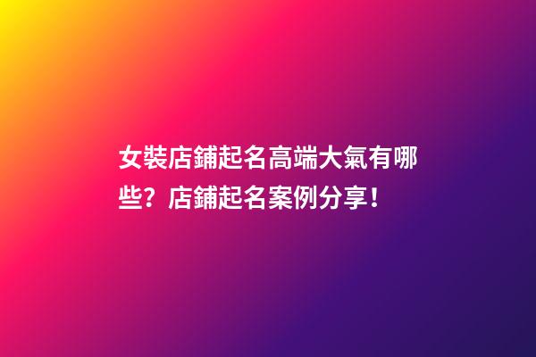 女裝店鋪起名高端大氣有哪些？店鋪起名案例分享！-第1張-店鋪起名-玄機(jī)派