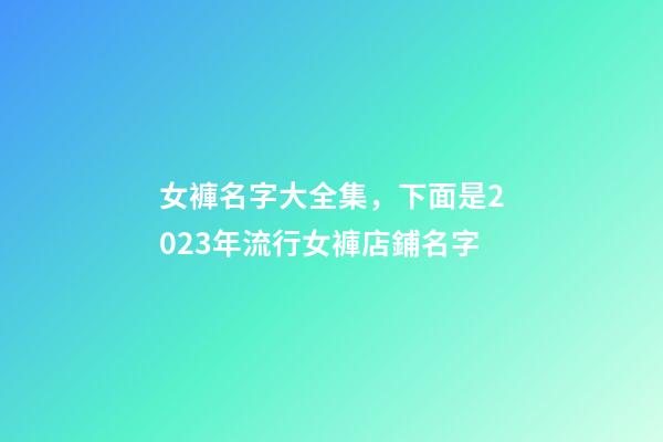 女褲名字大全集，下面是2023年流行女褲店鋪名字