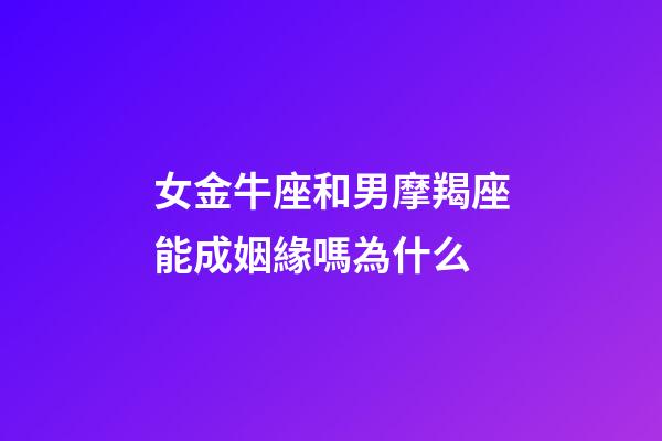 女金牛座和男摩羯座能成姻緣嗎為什么-第1張-星座運勢-玄機派
