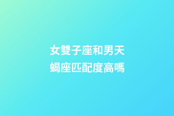 女雙子座和男天蝎座匹配度高嗎-第1張-星座運勢-玄機派