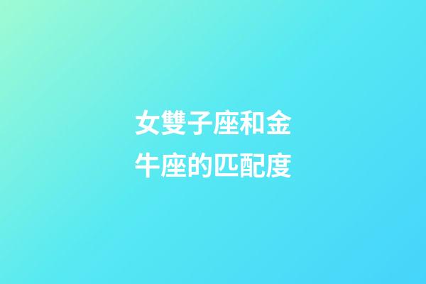 女雙子座和金牛座的匹配度-第1張-星座運勢-玄機派