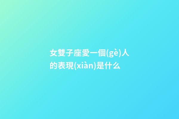 女雙子座愛一個(gè)人的表現(xiàn)是什么-第1張-星座運(yùn)勢(shì)-玄機(jī)派