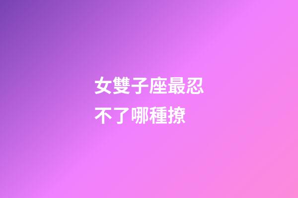女雙子座最忍不了哪種撩-第1張-星座運勢-玄機派