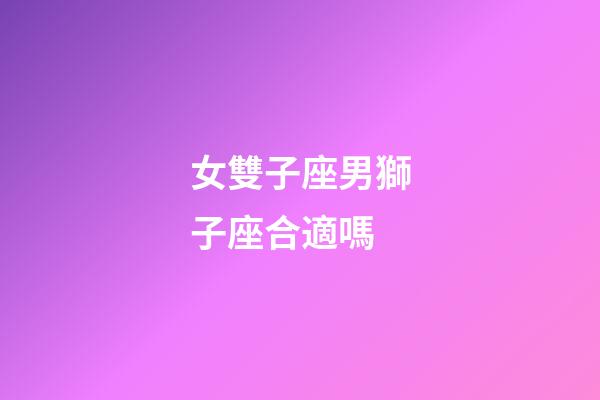 女雙子座男獅子座合適嗎-第1張-星座運勢-玄機派