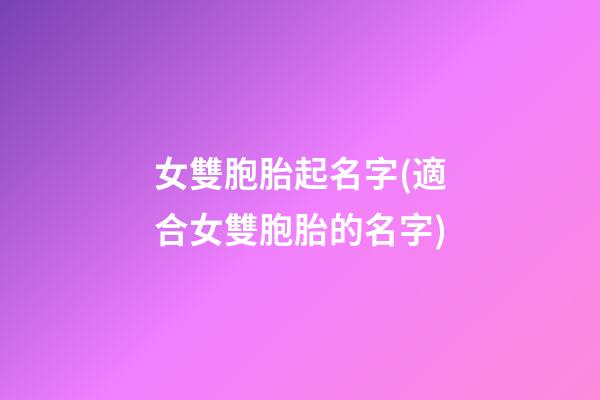 女雙胞胎起名字(適合女雙胞胎的名字)