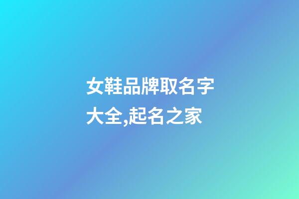 女鞋品牌取名字大全,起名之家-第1張-商標起名-玄機派