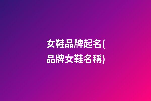 女鞋品牌起名(品牌女鞋名稱)