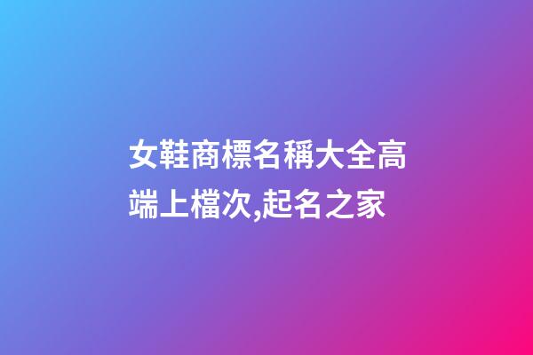 女鞋商標名稱大全高端上檔次,起名之家-第1張-商標起名-玄機派