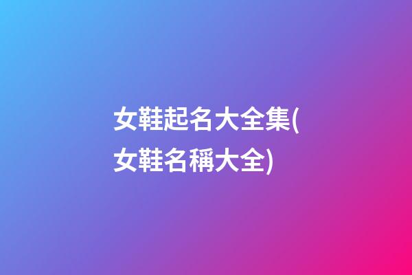 女鞋起名大全集(女鞋名稱大全)