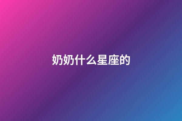 奶奶什么星座的-第1張-星座運勢-玄機派