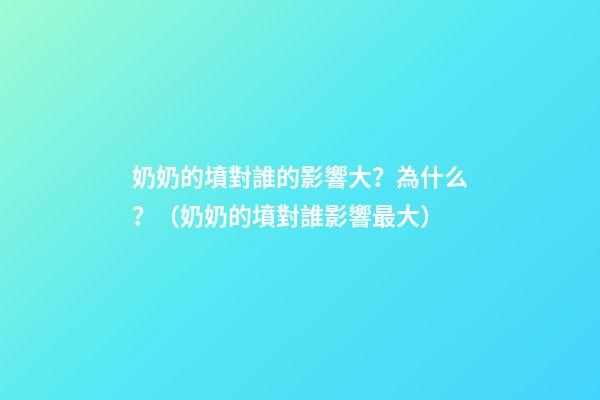 奶奶的墳對誰的影響大？為什么？（奶奶的墳對誰影響最大）