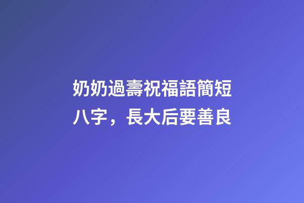 奶奶過壽祝福語簡短八字，長大后要善良-第1張-觀點-玄機派