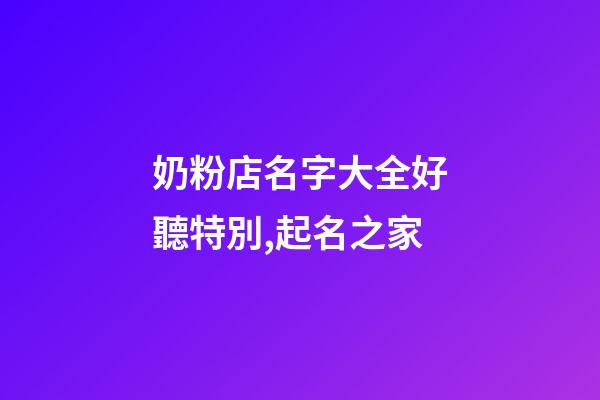 奶粉店名字大全好聽特別,起名之家-第1張-店鋪起名-玄機派