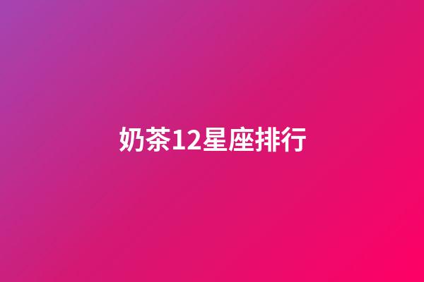 奶茶12星座排行-第1張-星座運勢-玄機派