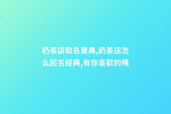 奶茶店取名寶典,奶茶店怎么起名經典,有你喜歡的嗎-第1張-店鋪起名-玄機派