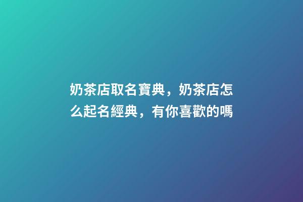 奶茶店取名寶典，奶茶店怎么起名經典，有你喜歡的嗎-第1張-店鋪起名-玄機派