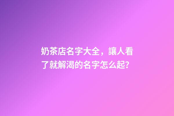 奶茶店名字大全，讓人看了就解渴的名字怎么起？