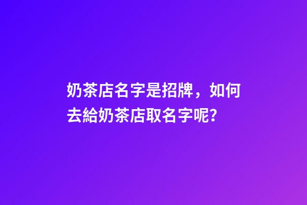 奶茶店名字是招牌，如何去給奶茶店取名字呢？