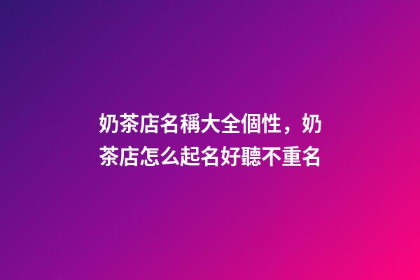 奶茶店名稱大全個性，奶茶店怎么起名好聽不重名