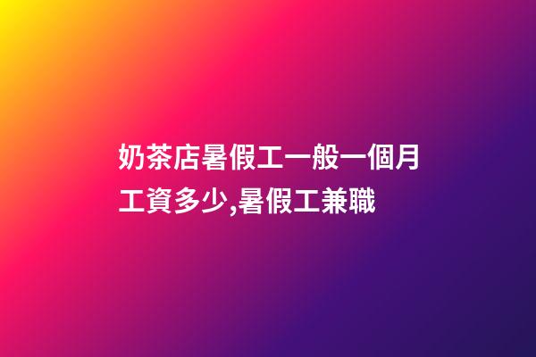 奶茶店暑假工一般一個月工資多少,暑假工兼職-第1張-觀點-玄機派