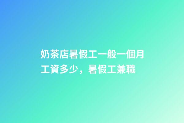 奶茶店暑假工一般一個月工資多少，暑假工兼職-第1張-觀點-玄機派