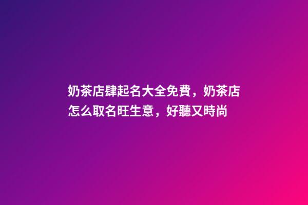 奶茶店肆起名大全免費，奶茶店怎么取名旺生意，好聽又時尚-第1張-店鋪起名-玄機派
