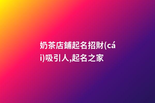 奶茶店鋪起名招財(cái)吸引人,起名之家-第1張-店鋪起名-玄機(jī)派