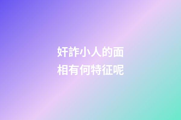 奸詐小人的面相有何特征呢