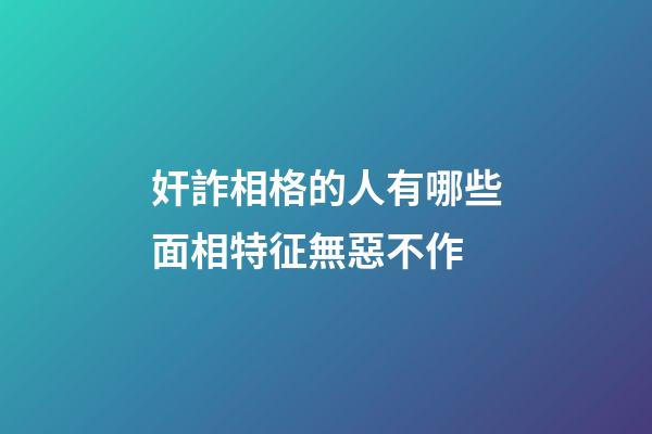 奸詐相格的人有哪些面相特征無惡不作