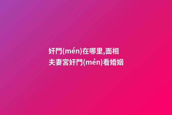 奸門(mén)在哪里,面相夫妻宮奸門(mén)看婚姻