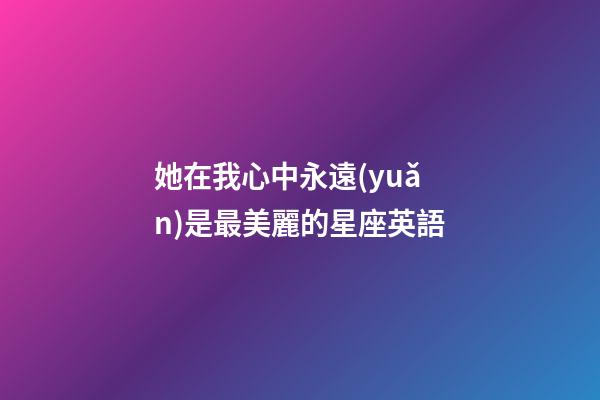 她在我心中永遠(yuǎn)是最美麗的星座英語-第1張-星座運(yùn)勢-玄機(jī)派