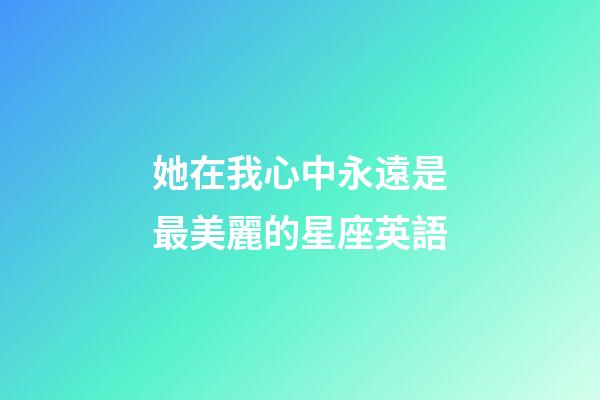 她在我心中永遠是最美麗的星座英語